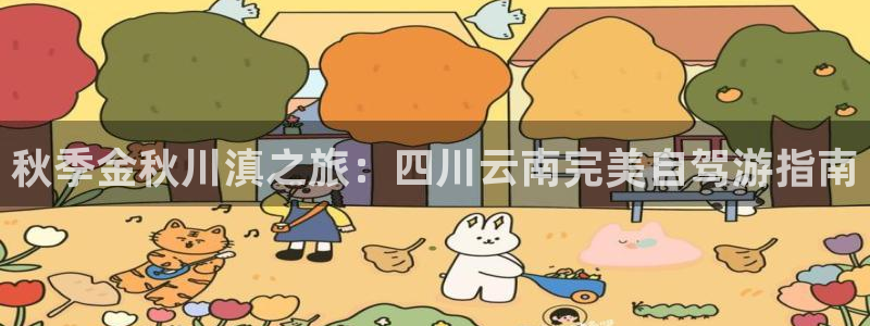 云顶注册送38的网站|秋季金秋川滇之旅：四川云南完美自驾游指南