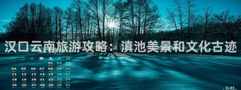 云顶国际8588yd|汉口云南旅游攻略：滇池美景和文化古迹