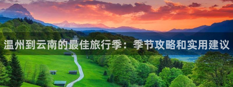 云顶集团|温州到云南的最佳旅行季：季节攻略和实用建议