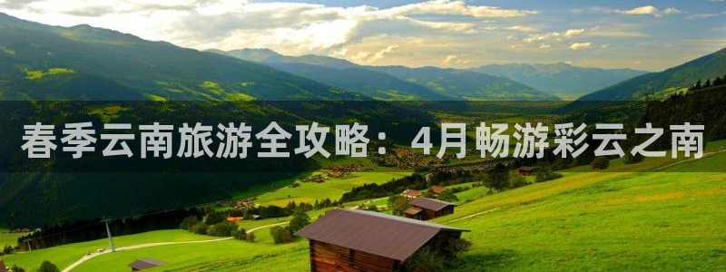 云顶国际4008平台|春季云南旅游全攻略：4月畅游彩云之南